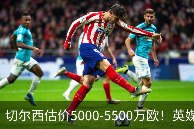 切尔西估价5000-5500万欧！英媒：曼联有意库库，球员首选回巴萨